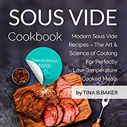 Sous Vide Cookbook: Modern Sous Vide Recipes with Tips and Techniques - The Science of Under Pressure Cooking (Plus Photos, Nutrition Facts)
