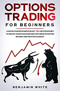 Options Trading for Beginners: A Crash Course in Simple Ready-to-Use Strategies to Create Your Passive Income Fortune by Investing in Forex and the Stock Market (Day Trading for a Living 2020 Book 1)