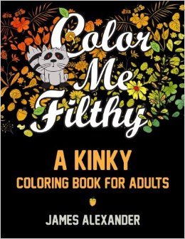 Color Me Filthy: A Kinky Coloring Book for Adults