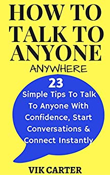 How To Talk To Anyone Anywhere: 23 Simple Tips To Talk To Anyone With Confidence, Start Conversations And Connect Instantly: (How To Talk To Anyone With ... Confidence) (Social Anxiety Series Book 1)