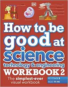 How to be Good at Science, Technology & Engineering Workbook 2, Ages 11-14 (Key Stage 3): The Simplest-Ever Visual Workbook