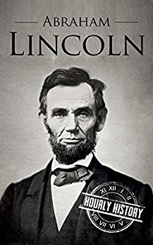 Abraham Lincoln: A Concise History of the Man Who Transformed the World (One Hour History US Presidents Book 1)