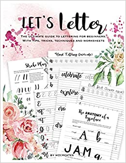 Let's Letter The Ultimate Guide to Lettering for Beginners.: Learn fun tricks, tips and techniques and practice with worksheets