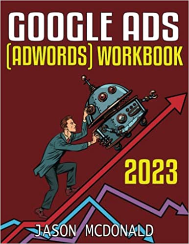 Google Ads (AdWords) Workbook (2023): Advertising on Google Ads, YouTube, & the Display Network (2023 Marketing - Social Media, SEO, & Online Ads Books)
