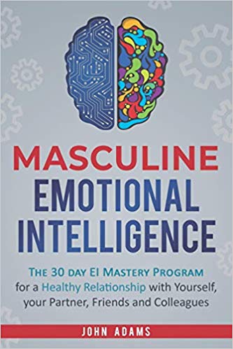 Masculine Emotional Intelligence: The 30-Day-EI-Mastery-Program for a Healthy Relationship with Yourself, Your Partner, Friends, and Colleagues