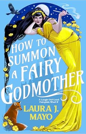 How to Summon a Fairy Godmother: A Laugh-Out-Loud Fairytale What-If (Fairies and Familiars Book 1)