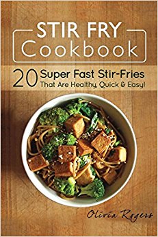 Stir Fry Cookbook: 20 Super Fast Stir-Fries That Are Healthy, Quick & Easy!