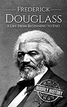 Frederick Douglass: A Life From Beginning to End (American Civil War)