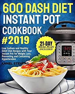 600 DASH Diet Instant Pot Cookbook 2019: Low Sodium and Healthy DASH Diet Recipes with Your Instant Pot for Weight Loss, Preventing and Containing Hypertension (21-Day Meal Plan Included)