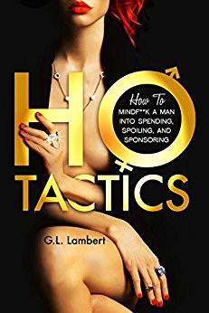 Ho Tactics: How to MindF**k A Man into Spending, Spoiling, and Sponsoring