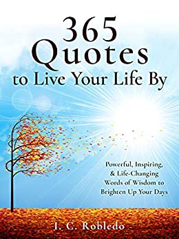 365 Quotes to Live Your Life By: Powerful, Inspiring, & Life-Changing Words of Wisdom to Brighten Up Your Days (Master Your Mind, Revolutionize Your Life Series Book 9)