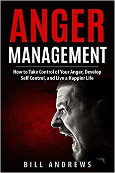 Anger Management: How to Take Control of Your Anger, Develop Self Control, and Live a Happier Life (Part 1- Anger Management Series)