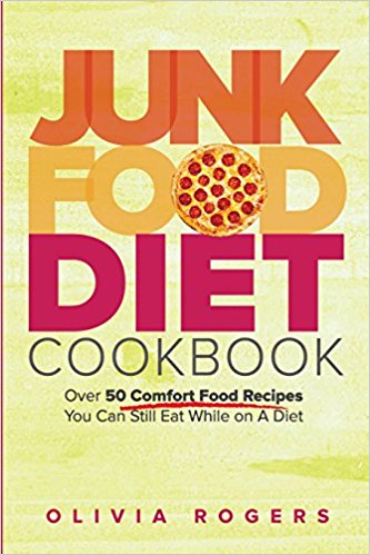 Junk Food Diet Cookbook: Over 50 Comfort Food Recipes You Can Still Eat While on A Diet
