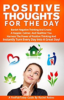 Positive Thoughts For The Day: Banish Negative Thinking And Create  A Happier, Calmer, And Healthier You. Harness The Power of Positive Thinking, And Instantly ... A Great Day! (FeelFabToday Guides Book 2)