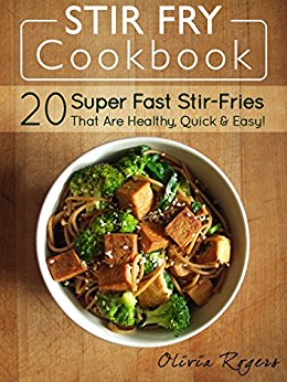 Stir Fry Cookbook: 20 Super Fast Stir-Fries That Are Healthy, Quick & Easy!