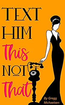 Text Him This Not That: Texting Tips To Build Attraction and Shorten His Response Time! (Relationship and Dating Advice for Women Book 20)