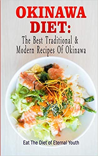 Okinawa Diet : The Best Traditional & Modern Recipes Of Okinawa: Eat The Diet of Eternal Youth (Okinawa Diet, Okinawa Diet Cookbook, The Blue Zones)