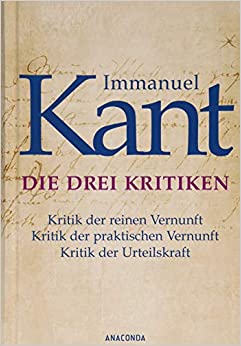 Die drei Kritiken - Kritik der reinen Vernunft. Kritik der praktischen Vernunft. Kritik der Urteilskraft