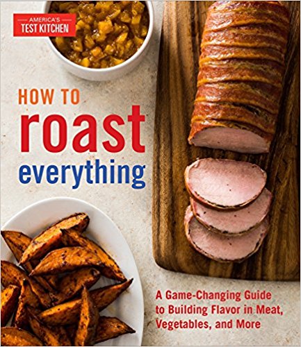 How to Roast Everything: A Game-Changing Guide to Building Flavor in Meat, Vegetables, and More