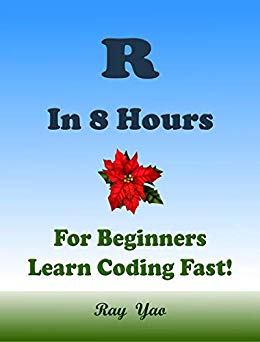 R: In 8 Hours, For Beginners, Learn Coding Fast! R Programming Language, R Crash Course, R QuickStart Guide, and R Tutorial Book by the R Program Example, In Easy Steps! An Ultimate Beginner's Guide!