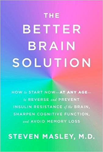 The Better Brain Solution: How to Start Now--at Any Age--to Reverse and Prevent Insulin Resistance of the  Brain, Sharpen Cognitive Function, and Avoid Memory Loss