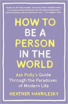 How to Be a Person in the World: Ask Polly's Guide Through the Paradoxes of Modern Life