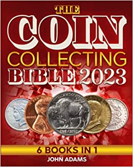 The Coin Collecting Bible 2023: [6 in 1] The Ultimate Guide for Beginners To Start Your Coin Collection | How to Identify, Value, Preserve and Grow Your Wealth
