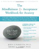 The Mindfulness and Acceptance Workbook for Anxiety A Guide to Breaking Free from Anxiety Phobias and Worry Using Acceptance and Commitment Therapy