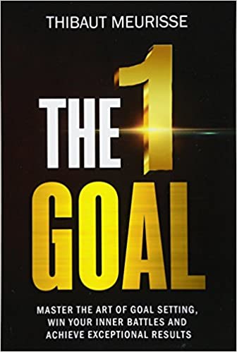 The One Goal: Master the Art of Goal Setting, Win Your Inner Battles, And Achieve Exceptional Results (Free Workbook Included) (Volume 2)