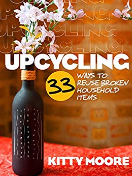 Upcycling: 33 Ways To Reuse Broken House Hold Items (2nd Edition)