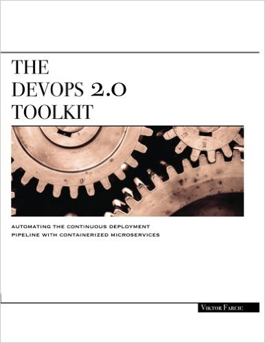 The DevOps 2.0 Toolkit: Automating the Continuous Deployment Pipeline with Containerized Microservices