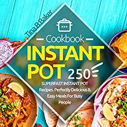 Instant Pot Cookbook: 250 Perfectly Delicious & Easy Meals For Busy People (Nutrition Facts, Vegan Recipes, Pressure Cooker, Instant Pot)