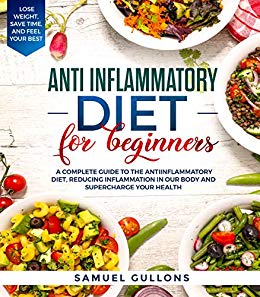 Anti inflammatory diet for beginners: A Complete Guide to The Anti-Inflammatory Diet, Reducing Inflammation in Our Body and Supercharge Your Health. Lose Weight, Save Time, and Feel Your Best