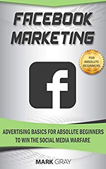 Facebook Marketing: Advertising Basics for Absolute Beginners to Win the Social Media Warfare