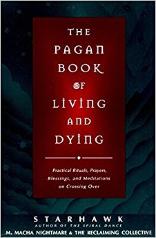 The Pagan Book of Living and Dying: Practical Rituals, Prayers, Blessings, and Meditations on Crossing Over