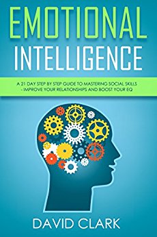 Emotional Intelligence: A 21- Day Step by Step Guide to Mastering Social Skills, Improve Your Relationships, and Boost Your EQ (Emotional Intelligence EQ)