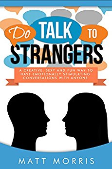 Do Talk To Strangers (How To Talk To ANYONE!): A Creative, Sexy, and Fun Way To Have Emotionally Stimulating Conversations With Anyone (Conversations, ... Stepping Out of Your Comfort Zone Book 1)
