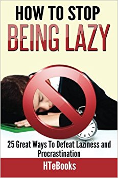 How To Stop Being Lazy: 25 Great Ways To Defeat Laziness And Procrastination (How To eBooks) (Volume 6)