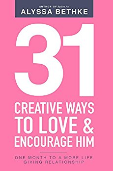 31 Creative Ways To Love & Encourage Him: One Month To a More Life Giving Relationship (31 Days Challenge Book 2)