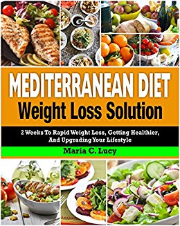 Mediterranean Diet Weight Loss Solution: 2 Weeks to Rapid Weight Loss, Getting Healthier, and Upgrading Your Lifestyle (Easy and Tasty Mediterranean Diet Recipes for Weight Loss and Overall Health)