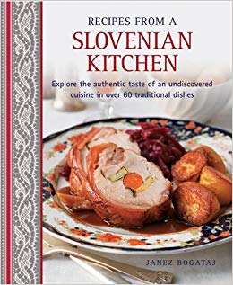 Recipes From A Slovenian Kitchen: Explore The Authentic Taste Of An Undiscovered Cuisine In Over 60 Traditional Dishes
