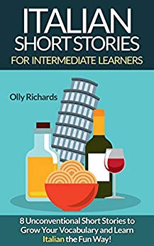 Italian Short Stories For Intermediate Learners: 8 Unconventional Short Stories to Grow Your Vocabulary and Learn Italian the Fun Way! (Italian Edition)