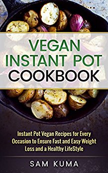 Vegan Instant Pot Cookbook: Instant Pot Vegan Recipes for Every Occasion to ensure Fast and Easy Weight Loss and a Healthy Lifestyle (Diary Free Plant-Based Vegan Cookbook for Beginners 1)