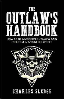 The Outlaw's Handbook: How To Be A Modern Outlaw & Gain Freedom In An Unfree World