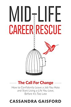 Mid-Life Career Rescue (The Call For Change): How to change careers, confidently leave a job you hate, and start living a life you love, before it’s too late