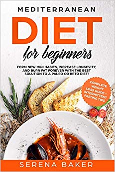 Mediterranean Diet for Beginners: Form new Mini Habits, Increase Longevity, and Burn fat Forever with the Best solution to a Paleo or Keto Diet! (complete Weight Loss Guide, Intermittent Fasting tips)