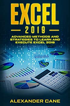 Excel 2019: Advanced Methods and Strategies to Learn and Execute Excel 2019