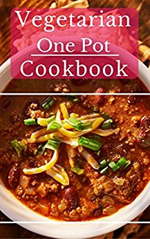 Vegetarian One Pot Cookbook: Delicious And Easy Vegetarian One Pot Meal Recipes