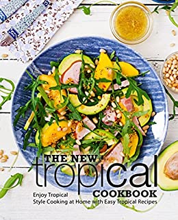 The New Tropical Cookbook: Enjoy Tropical Cooking at Home with Easy Caribbean Recipes