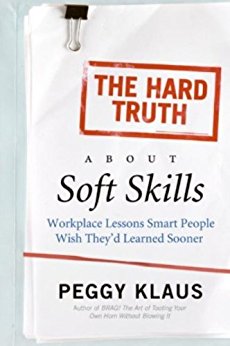 The Hard Truth About Soft Skills: Soft Skills for Succeeding in a Hard Wor